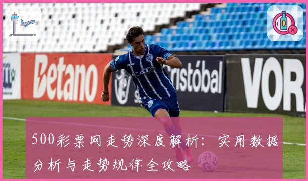 500彩票网走势深度解析：实用数据分析与走势规律全攻略