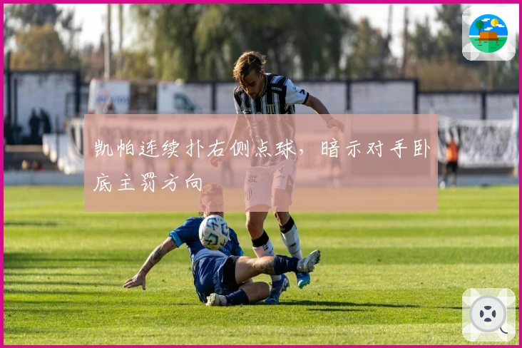 凯帕连续扑右侧点球,暗示对手卧底主罚方向