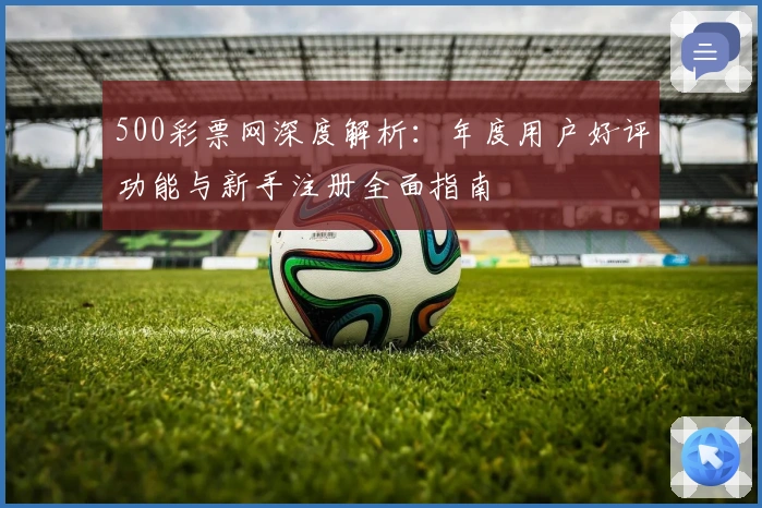 500彩票网深度解析：年度用户好评功能与新手注册全面指南