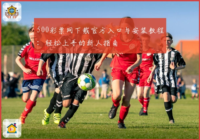 500彩票网下载官方入口与安装教程：轻松上手的新人指南