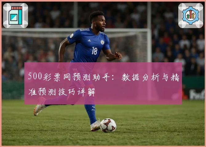 500彩票网预测助手:数据分析与精准预测技巧详解