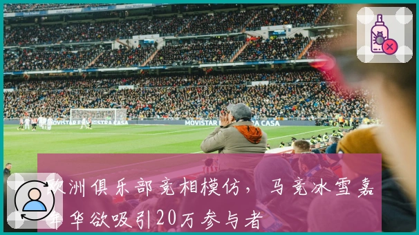 欧洲俱乐部竞相模仿，马竞冰雪嘉年华欲吸引20万参与者