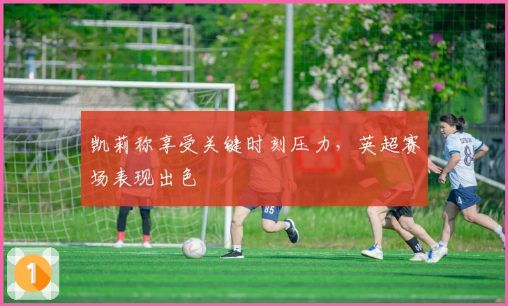 凯莉称享受关键时刻压力，英超赛场表现出色