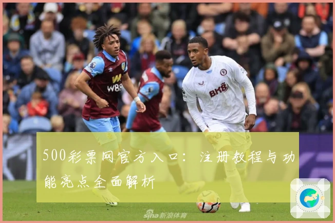 500彩票网官方入口:注册教程与功能亮点全面解析