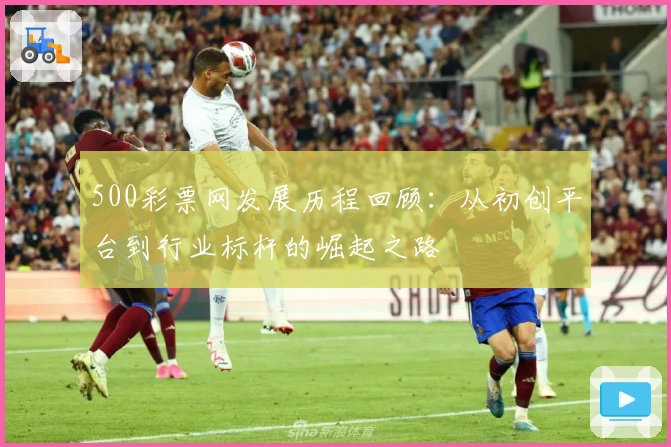 500彩票网发展历程回顾：从初创平台到行业标杆的崛起之路