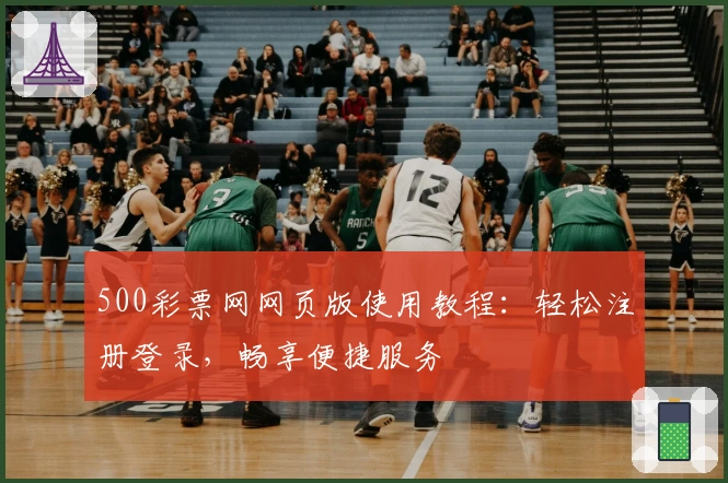 500彩票网网页版使用教程：轻松注册登录，畅享便捷服务