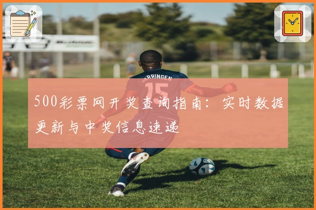500彩票网开奖查询指南：实时数据更新与中奖信息速递