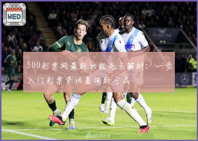 500彩票网最新功能亮点解析:一步入门彩票资讯查询新方式