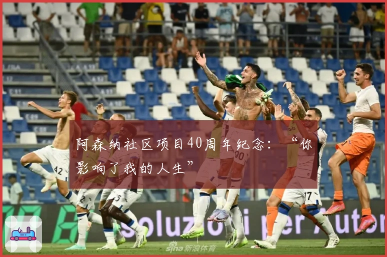 阿森纳社区项目40周年纪念：“你影响了我的人生”