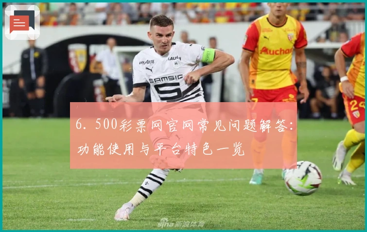 6. 500彩票网官网常见问题解答：功能使用与平台特色一览