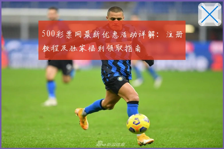 500彩票网最新优惠活动详解：注册教程及独家福利领取指南