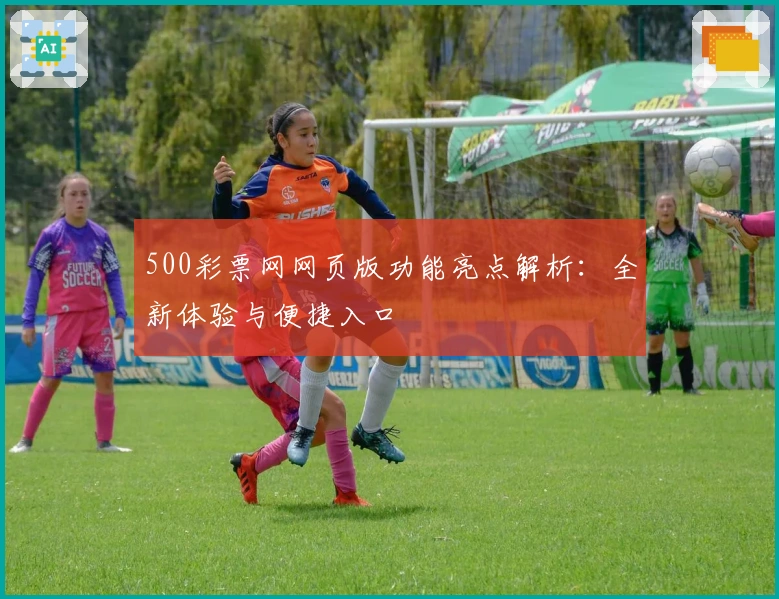 500彩票网网页版功能亮点解析：全新体验与便捷入口