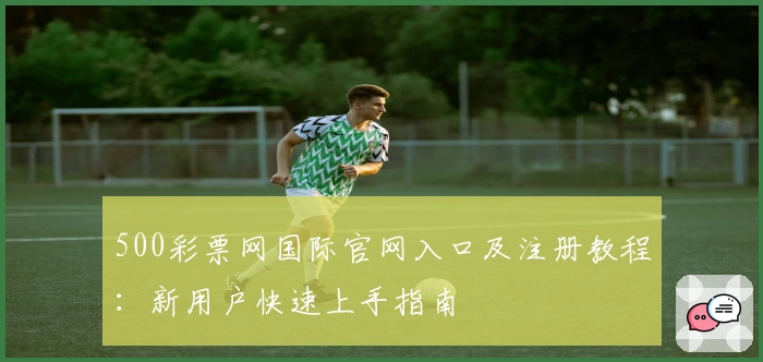 500彩票网国际官网入口及注册教程：新用户快速上手指南