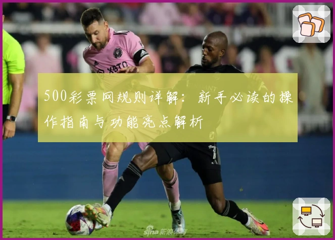 500彩票网规则详解：新手必读的操作指南与功能亮点解析